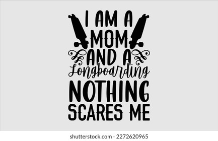 I am a mom and a longboarding nothing scares me- Longboarding T- shirt Design, Hand drawn lettering phrase, Illustration for prints on t-shirts and bags, posters, funny eps files, svg cricut