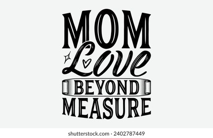 Mom Love Beyond Measure -Mother's Day t-Shirt Designs, Take Your Dream Seriously, It's Never Too Late To Start Something New,  Calligraphy Motivational Good Quotes, For Mug , Hoodie, Wall, Banner, Fly