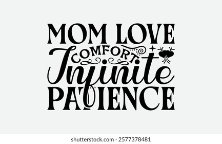 Mom Love Comfort Infinite Patience - Mom T-Shirt Design, Illustration With Hand-Lettering And Decoration Elements, Posters, Cards, Isolated White Background.