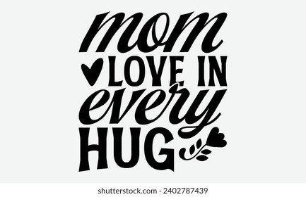 Mom Love In Every Hug -Mother's Day T-Shirt Designs, You Will Never Win If You Never Start Motivation Quote Handwritten Vector Typography Vintage Retro Style, For Poster, Hoodie, And Banner.
