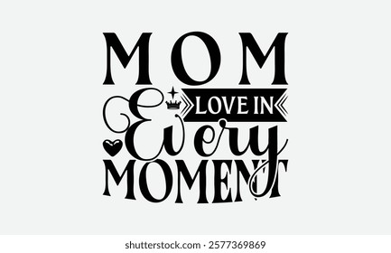 Mom Love In Every Moment - Mom T-Shirt Design, Illustration With Hand-Lettering And Decoration Elements, Posters, Cards, Isolated White Background.