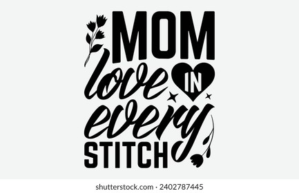 Mom Love In Every Stitch -Mother's Day T-Shirt Designs, Inspirational Calligraphy Decorations, Hand Drawn Lettering Phrase, Calligraphy Vector Illustration, For Poster, Wall, Banner, Flyer And Hoodie. svg