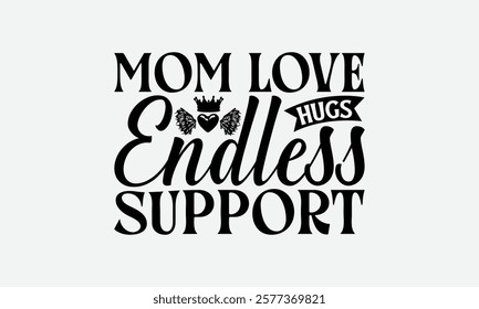 Mom Love Hugs Endless Support - Mom T-Shirt Design, Handmade Calligraphy Vector Illustration, Calligraphy Graphic Design.