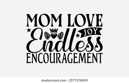 Mom Love Joy Endless Encouragement - Mom T-Shirt Design, Illustration Written Vector T Shirt Design, Bags, Posters, Cards, Isolated On White Background.