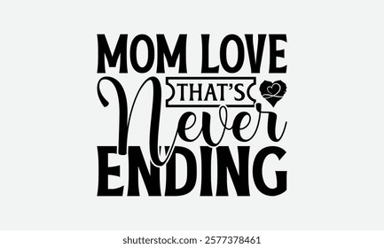 Mom Love That’s Never Ending - Mom T-Shirt Design, Handmade Calligraphy Vector Illustration, Silhouette Cameo, Files For Cutting.