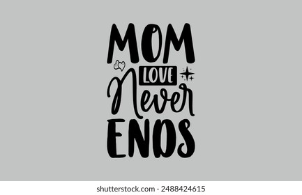 Mom Love Never Ends- mom t shirts design, Calligraphy t shirt design,Hand drawn lettering phrase, Silhouette,Isolated on white background, Files for Cutting Cricut and  EPS 10