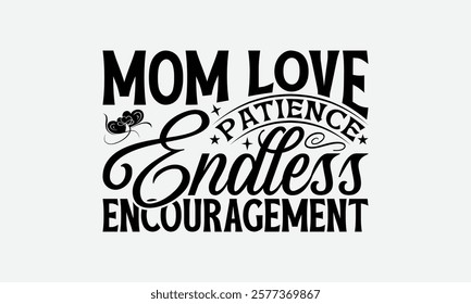 Mom Love Patience Endless Encouragement - Mom T-Shirt Design, Illustration With Hand-Lettering And Decoration Elements, Posters, Cards, Isolated White Background.