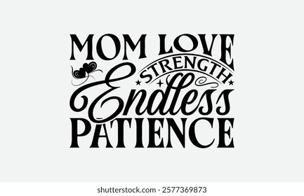 Mom Love Strength Endless Patience - Mom T-Shirt Design, Handmade Calligraphy Vector Illustration, Calligraphy Graphic Design.