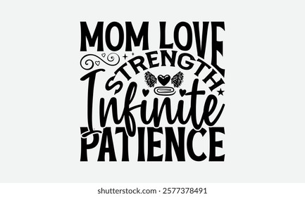 Mom Love Strength Infinite Patience - Mom T-Shirt Design, Hand Drawn Lettering Phrase Isolated On White Background, Bags, Stationary As A Poster.