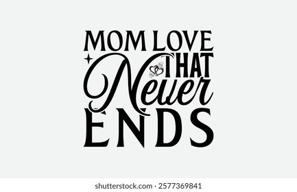 Mom Love That Never Ends - Mom T-Shirt Design, Handmade Calligraphy Vector Illustration, Silhouette Cameo, Files For Cutting.