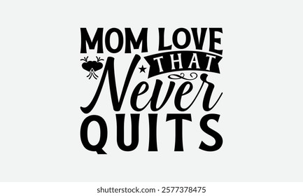 Mom Love That Never Quits - Mom T-Shirt Design, Handmade Calligraphy Vector Illustration, Calligraphy Graphic Design.