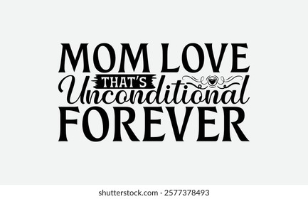 Mom Love That’s Unconditional Forever - Mom T-Shirt Design, Illustration With Hand-Lettering And Decoration Elements, Silhouette Cameo, Files For Cutting.