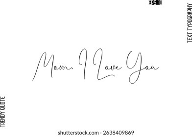 Mom, I Love You   Cursive Typography Text Trendy Quote For T-Shirt Designs