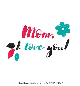 Mom, I love you. Modern and stylish hand drawn lettering. Hand-painted inscription. Motivational calligraphy poster. Quote for greeting cards, photo overlays, invitations. Relations. Flowers, romance.