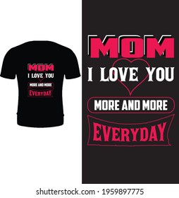 Mom I love you more and more everyday. Typography, quote, vector, mother t shirt design. Mom t shirt. Happy mother's day t shirt design.