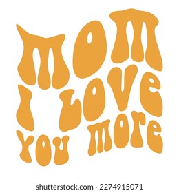 Mom i love you more, Mother's day shirt print template,  typography design for mom mommy mama daughter grandma girl women aunt mom life child best mom adorable shirt svg
