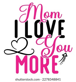 mom i love you more, Mother's day shirt print template,  typography design for mom mommy mama daughter grandma girl women aunt mom life child best mom adorable shirt svg