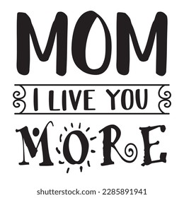 Mom, I Love You More, Mother's Day typography shirt design for mother lover mom mommy mama Handmade calligraphy vector illustration Silhouette