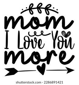 Mom I Love You More, Mother's Day typography shirt design for mother lover mom mommy mama Handmade calligraphy vector illustration Silhouette