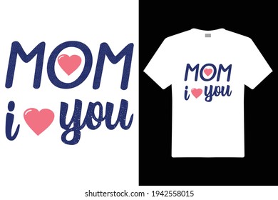 Mom I Love You T shirt Design. Mom Typography t-shirt. Vector Illustration quotes. Design template for t shirt print, poster, cases, cover, banner, gift card, label sticker, flyer, mug.