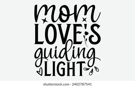 Mom Love's Guiding Light -Mother's Day T-Shirt Designs, Conceptual Handwritten Phrase Calligraphic, Vector Illustration With Hand-Drawn Lettering, For Poster, Hoodie, Mug , Banner, Flyer And Wall.