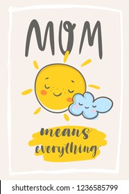 Mom means everything. Happy mothers day! Mother Sun with her kid Cloud. Cute hand drawn vector greeting card