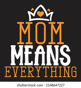 Mom Means Everything - Mom-Mother's Day T-shirt And SVG Design, Vector File, can you download.