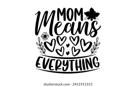 Mom Means Everything- Mother's Day t- shirt design, Hand drawn vintage illustration with hand-lettering and decoration elements, eps,Files for Cutting Isolated on white background.