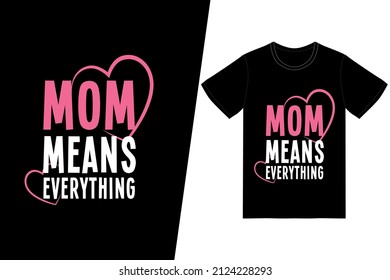 Mom means everything t-shirt design. Happy mother’s day t-shirt design vector. For t-shirt print and other uses.