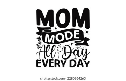 Mom Mode All Day Every Day - Mother's Day SVG Design, greeting card template with typography text, Illustration for prints on t-shirts, bags, posters, cards and Mug. 
