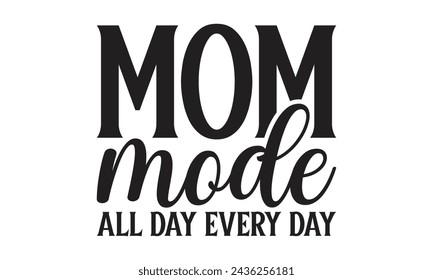 Mom mode all day every day - Lettering design for greeting banners, Mouse Pads, Prints, Cards and Posters, Mugs, Notebooks, Floor Pillows and T-shirt prints design.