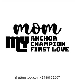 Mom: my anchor, my champion, my first love t shirt design, vector file  