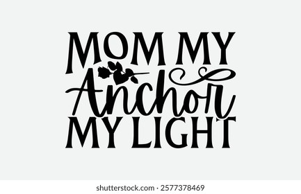 Mom My Anchor My Light - Mom T-Shirt Design, Handmade Calligraphy Vector Illustration, Silhouette Cameo, Files For Cutting.