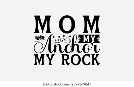 Mom My Anchor My Rock - Mom T-Shirt Design, Illustration Written Vector T Shirt Design, Bags, Posters, Cards, Isolated On White Background.