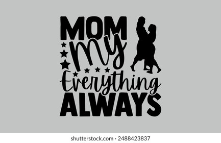 Mom My Everything Always- mom t shirts design, Calligraphy t shirt design,Hand drawn lettering phrase, Silhouette,Isolated on white background, Files for Cutting Cricut and   EPS 10