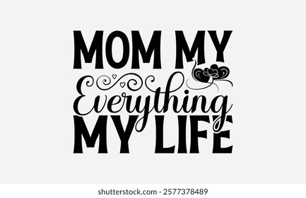 Mom My Everything My Life - Mom T-Shirt Design, Illustration For Prints On T-Shirts And Bags, Files As Cutting, Isolated Background.