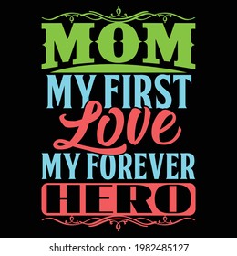 mom my first love my forever hero, typography lettering design, printing for t shirt, banner, poster, mug etc
