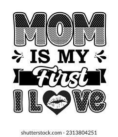 Mom Is My First Love, Mother Day design concept, can be used for t-shirts, stickers, etc.