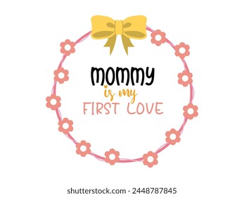 Mom is my First Love- Mother's Day Sublimation design