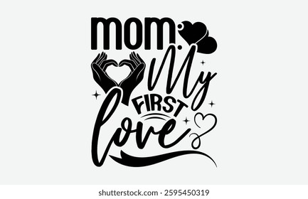 Mom: My First Love - MOM typography T shirt  Design, Hand written vector t shirt Design, Illustration for prints on t-shirts, bags, posters, cards and Mug.