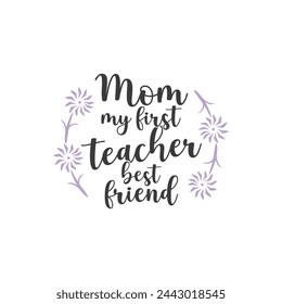 Mom, my first teacher, best friend ,mother's day typography t-shirt design, Mother's day t-shirt design, vector graphic, Mom t-shirt design.
