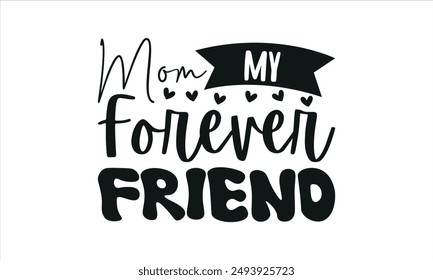 Mom My Forever Friend` -mom t shirts design,, Handmade calligraphy vector illustration,Hand drawn lettering phrase, Illustration for prints on t-shirt and bags, posters, EPS 10