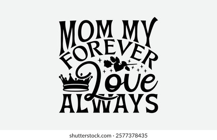 Mom My Forever Love Always - Mom T-Shirt Design, Hand Drawn Lettering Phrase Isolated On White Background, Bags, Stationary As A Poster.