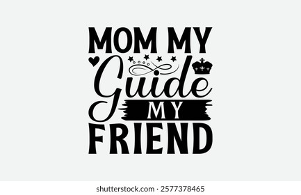 Mom My Guide My Friend - Mom T-Shirt Design, Handmade Calligraphy Vector Illustration, Calligraphy Graphic Design.