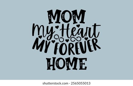 Mom My Heart My Forever Home-Mother's Day t shirts design, Calligraphy t shirt design,Hand drawn lettering phrase, Silhouette,Isolated on white background, Files for Cutting Cricut and   EPS 10