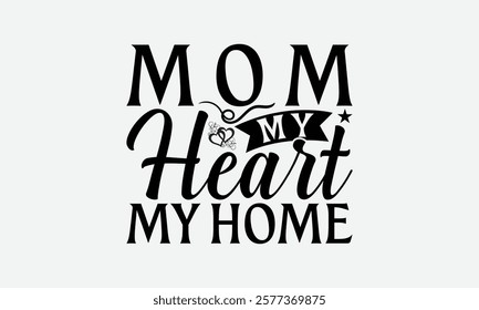 Mom My Heart My Home - Mom T-Shirt Design, Hand Drawn Lettering Phrase Isolated On White Background, Bags, Stationary As A Poster.