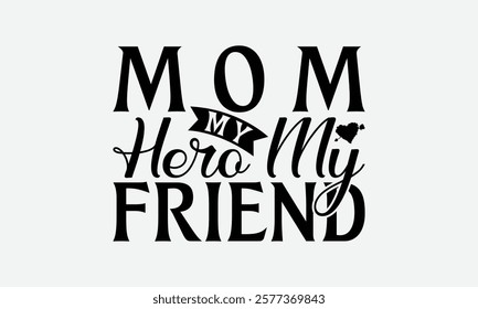 Mom My Hero My Friend - Mom T-Shirt Design, Illustration With Hand-Lettering And Decoration Elements, Posters, Cards, Isolated White Background.