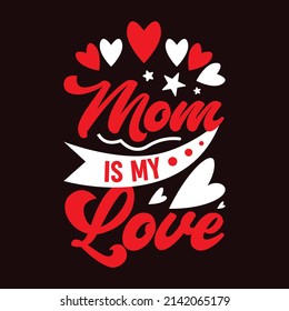 Mom is my love - Happy  Mothers day T-shirt Design for T-shirts and Apparel.