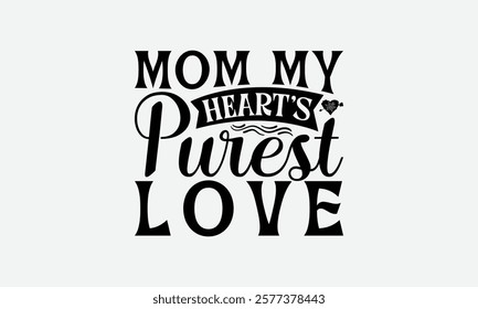 Mom My Heart’s Purest Love - Mom T-Shirt Design, Illustration With Hand-Lettering And Decoration Elements, Posters, Cards, Isolated White Background.