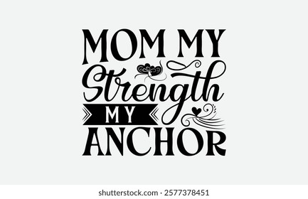 Mom My Strength My Anchor - Mom T-Shirt Design, Hand Drawn Lettering Phrase Isolated On White Background, Bags, Stationary As A Poster.